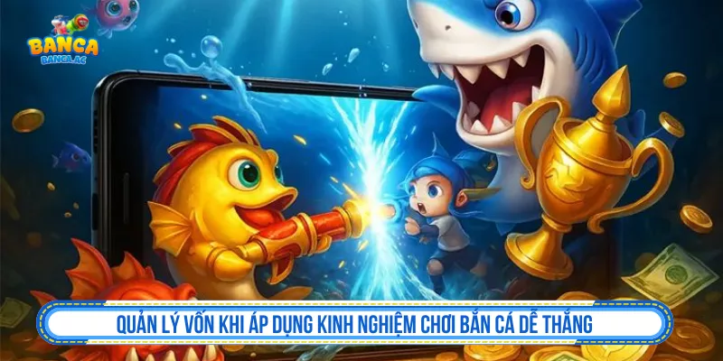Quản lý vốn khi áp dụng kinh nghiệm chơi bắn cá dễ thắng